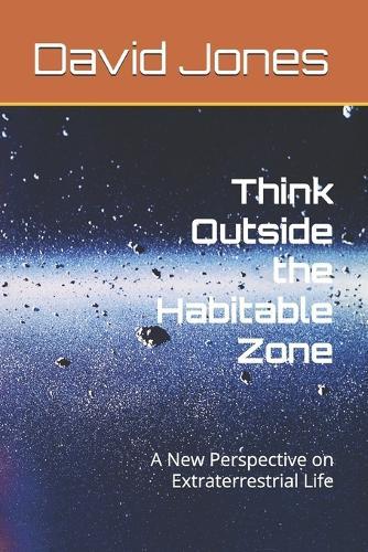 Think Outside the Habitable Zone: A New Perspective on Extraterrestrial Life