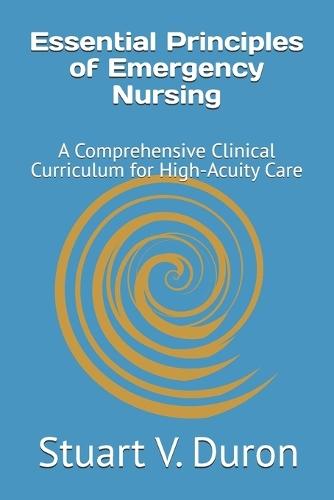 Essential Principles of Emergency Nursing: A Comprehensive Clinical Curriculum for High-Acuity Care