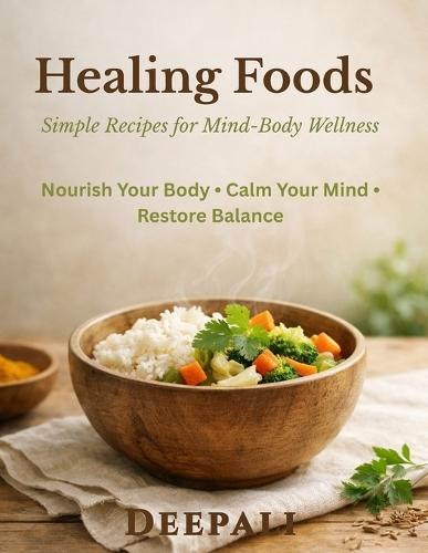 Healing Foods: Simple Recipes for Mind-Body Wellness: Nourish Your Body, Calm Your Mind, and Restore Balance Through Everyday Healing Meals