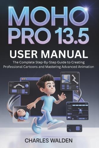 Moho Pro 13.5 User Manual: The Complete Step-By-Step Guide to Creating Professional Cartoons and Mastering Advanced Animation