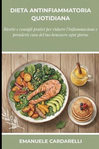 Dieta Antinfiammatoria Quotidiana: 30 e più ricette semplici e consigli pratici per ridurre l'infiammazione e ritrovare il TUO benessere