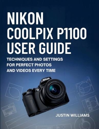 Nikon Coolpix P1100 User Guide: Techniques and Settings for Perfect Photos and Videos Every Time