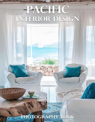 Pacific Interior Design Photography Book: Discover The Breathtaking Beauty Of Pacific-Inspired Interior Design Photography