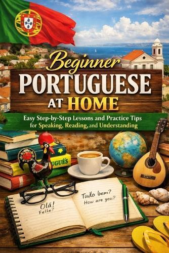 Beginner Portuguese at Home: Easy Step-by-Step Lessons and Practice Tips for Speaking, Reading, and Understanding