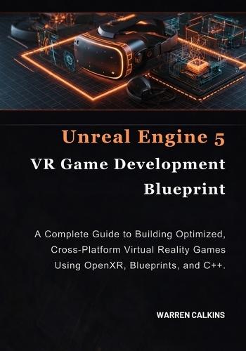 Unreal Engine 5 VR Game Development Blueprint: A Complete Guide to Building Optimized, Cross-Platform Virtual Reality Games Using OpenXR, Blueprints, and C++.