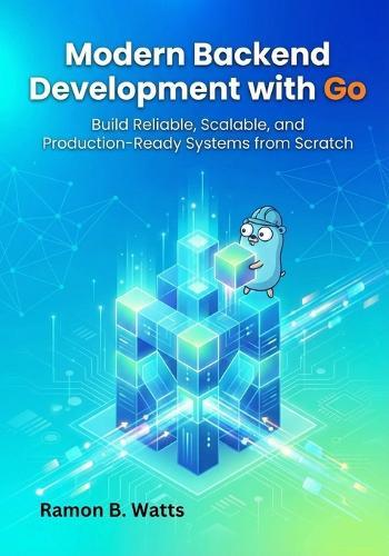 Modern Backend Development with Go: Build Reliable, Scalable, and Production-Ready Systems from Scratch