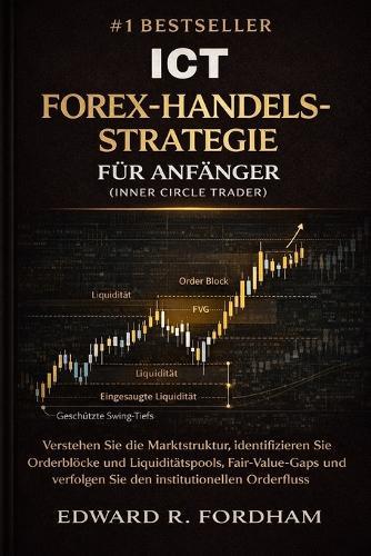 ICT Forex-Handelsstrategie Für Anfänger (Inner Circle Trader): Verstehen Sie die Marktstruktur, identifizieren Sie Orderblöcke und Liquiditätspools, Fair-Value-Gaps und verfolgen Sie den institutionel