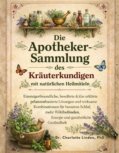 Die Kräuterkundige Apothekersammlung Natürlicher Heilmittel: Anfängerfreundliche, vertrauenswürdige und klar erklärte pflanzenbasierte Lösungen sowie effektive Kombinationen für besseren Schlaf, Komfort, Energie und allgemeines Wohlbefinden