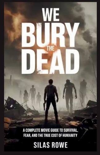 We Bury the Dead: A Complete Movie Guide to Survival, Fear, and the True Cost of Humanity
