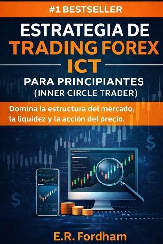 Estrategia de Trading Forex ICT Para Principiantes (Inner Circle Trader): Domina la estructura del mercado, la liquidez y la acción del precio