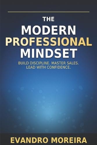 The Modern Professional Mindset: A Practical Guide to Habits, Sales, and High Performance