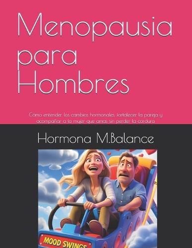 Menopausia para Hombres: Cómo entender los cambios hormonales, fortalecer la pareja y acompañar a la mujer que amas sin perder la cordura