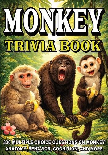 Monkey Trivia Book: 300 Multiple-Choice Questions on Monkey Anatomy, Behavior, Cognition, and More - With Answers and Explanations