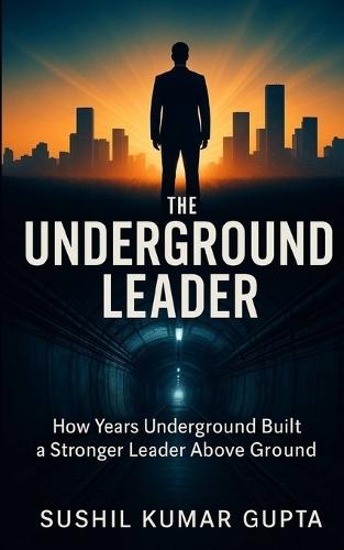 The Underground Leader: How Years Underground Built a Stronger Leader Above Ground