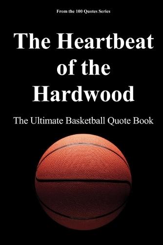 The Heartbeat of the Hardwood: The Ultimate Basketball Quote Book