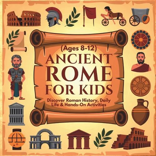 Ancient Rome for Kids: Discover Roman History, Daily Life & Hands-On Activities (Ages 8-12) Roman Civilization for Kids