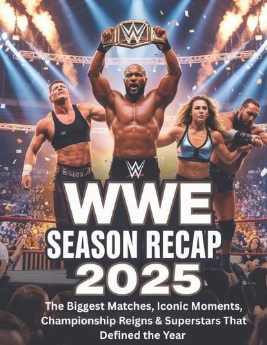 Wwe Season Recap 2025: The Biggest Matches, Iconic Moments, Championship Reigns & Superstars That Defined the Year
