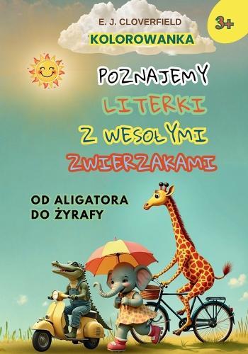 Kolorowanka: Poznajemy literki z wesolymi zwierzakami od Aligatora do Żyrafy: Nauka alfabetu dla dzieci 3+ Edukacja przez zabawę