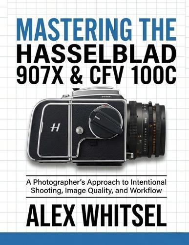 Mastering the Hasselblad 907X & CFV 100C: A Photographer's Approach to Intentional Shooting, Image Quality, and Workflow