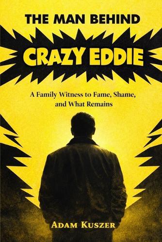 The Man Behind Crazy Eddie: A Family Witness to Fame, Shame, and What Remains