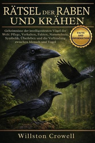Rätsel Der Raben Und Krähen: Geheimnisse der intelligentesten Vögel der Welt: Pflege, Verhalten, Fakten, Naturschutz, Symbolik, Überleben und die Verbindung zwischen Mensch und Vogel