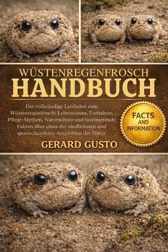 Wüstenregenfrosch Handbuch: Der vollständige Leitfaden zum Wüstenregenfrosch: Lebensraum, Verhalten, Pflege-Mythen, Naturschutz und faszinierende Fakten über eines der niedlichsten und quietschendsten Amphibien der Natur
