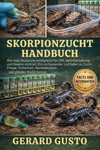 Skorpionzucht-Handbuch: Wie man Skorpione erfolgreich für Gift, Heimtierhaltung und Gewinn züchtet: Ein umfassender Leitfaden zu Zucht, Pflege, Sicherheit, Nachhaltigkeit und globalen Marktchancen