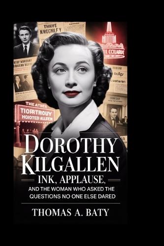 Dorothy Kilgallen: Ink, Applause, and the Woman Who Asked the Questions No One Else Dared