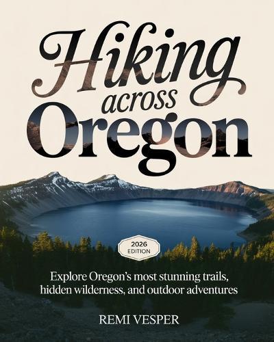 Hiking Across Oregon: Explore Oregon's Most Stunning Trails, Hidden Wilderness, and Outdoor Adventures