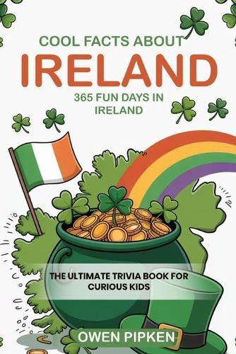 Cool Facts about Ireland, 365 Fun Facts about Ireland: The Ultimate Trivia Book for Curious Kids Interested in Ireland