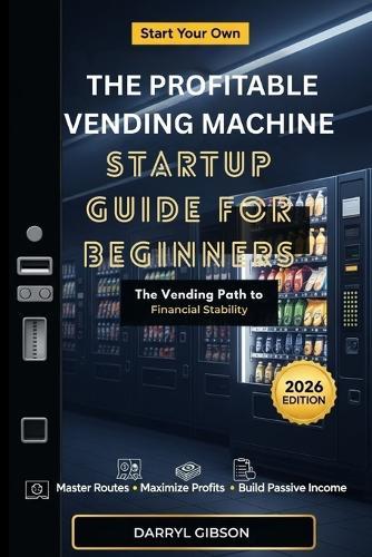 The Profitable Vending Machine Startup Guide for Beginners: The Vending Path to Financial Stability
