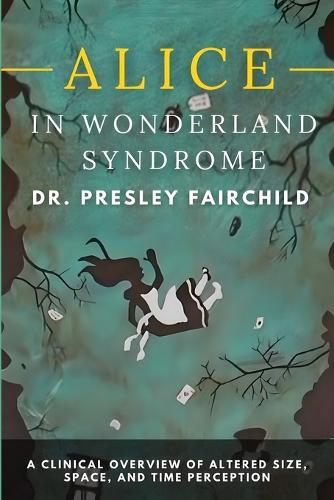 Alice in Wonderland Syndrome: A Clinical Overview of Altered Size, Space, and Time Perception