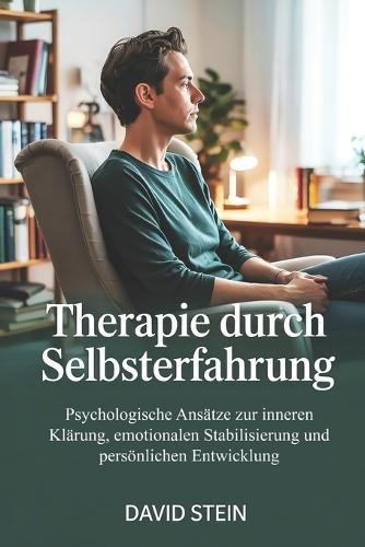 Therapie durch Selbsterfahrung: Psychologische Ansätze zur inneren Klärung, emotionalen Stabilisierung und persönlichen Entwicklung jenseits reiner Gesprächstherapie