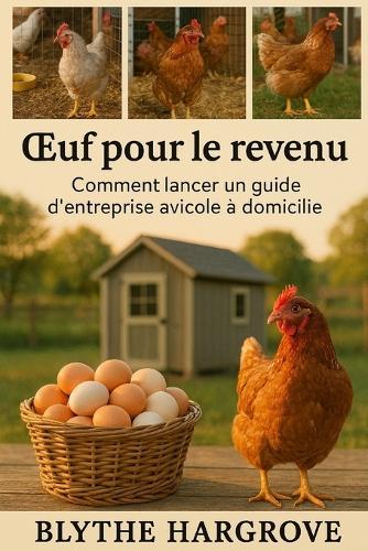 OEuf pour le revenu: Comment lancer un guide d'entreprise avicole à domicile
