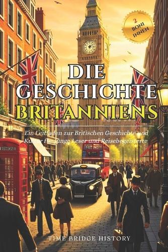Die Geschichte Britanniens: Ein Leitfaden zur Britischen Geschichte und Kultur für Junge Leser und Reisebegeisterte Wissenswertes über Britannien