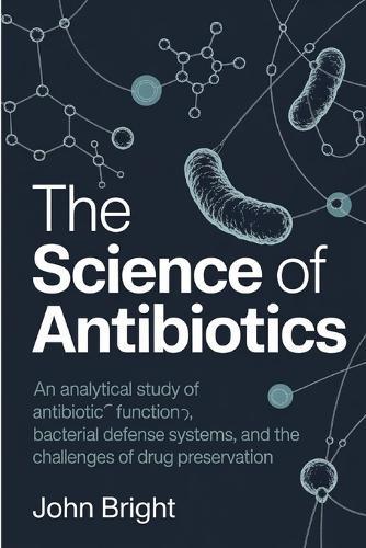 The Science of Antibiotics: An Analytical Study of Antibiotic Function, Bacterial Defense Systems, and the Challenges of Drug Preservation.