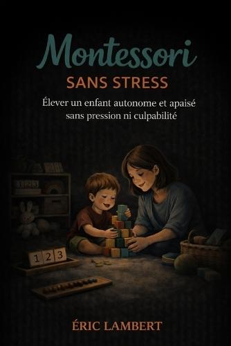 Montessori Sans Stress: Éduquer avec calme et bon sens