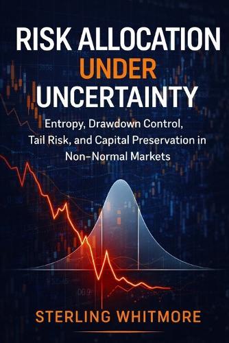 Risk Allocation Under Uncertainty: Entropy, Drawdown Control, Tail Risk, and Capital Preservation in Non-Normal Markets