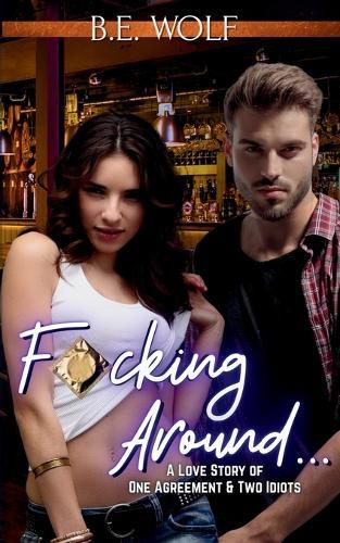 F**cking Around...: A Love Story of One Agreement & Two Idiots, First of a Duet