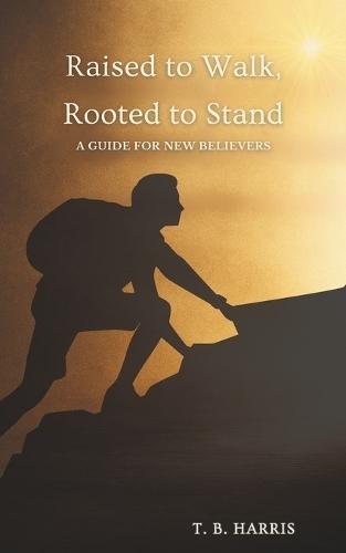 Raised to Walk, Rooted to Stand: A Guide for New Believers