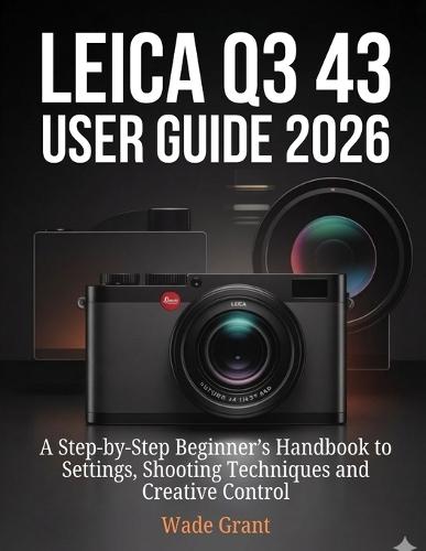 Leica Q3 43 User Guide 2026: A Step-by-Step Beginner's Handbook to Settings, Shooting Techniques and Creative Control