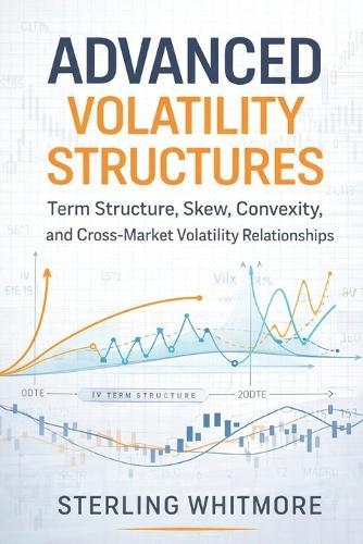 Advanced Volatility Structures: A Comprehensive Guide: Term Structure, Skew, Convexity, and Cross-Market Volatility Relationships