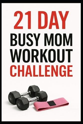 21 Day Busy Mom Workout Challenge: Quick, Efficient Leg Workouts to Build Strength and Get Fit
