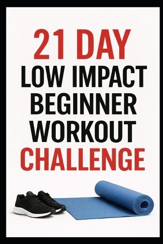 21 Day Low-Impact Beginner Workout Challenge: Quick, Efficient Home Workouts to Build Strength and Get Fit