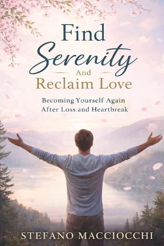 Find Serenity And Reclaim Love: Becoming Yourself Again After Loss and Heartbreak
