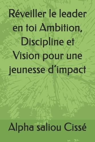 Réveiller le leader en toi Ambition, Discipline et Vision pour une jeunesse d'impact