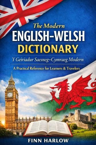 The Modern English-Welsh Dictionary: Y Geiriadur Saesneg-Cymraeg Modern. A Practical Reference for Learners, Travelers, and Everyday Use.