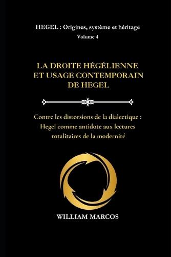 La Droite Hégélienne Et l'Usage Contemporain de Hegel: Contre les distorsions de la dialectique: Hegel comme antidote aux lectures totalitaires de la modernité
