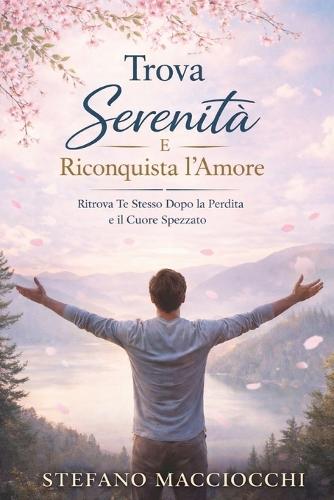 Ritrova la Serenità e Riscopri l'Amore: Ritrovare Te Stesso Dopo la Perdita e il Cuore Infranto