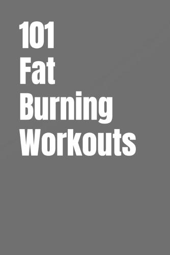 101 Fat-Burning Workouts: Build Muscle, Burn More Calories, and Get Stronger with Dumbbells and Kettlebells